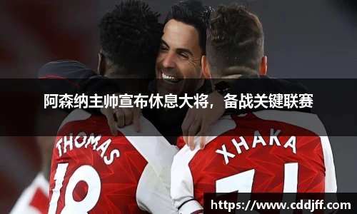 阿森纳主帅宣布休息大将，备战关键联赛